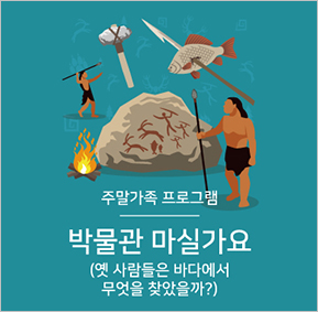 '교육프로그램' 주말가족프로그램 박물관 마실가요 (옛 사람들은 바다에서 무엇을 찾았을까?)